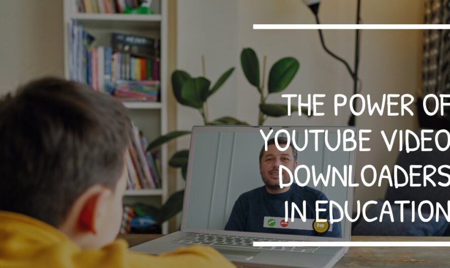 Empowering Education: The Significance of YouTube Video Downloaders in Learning