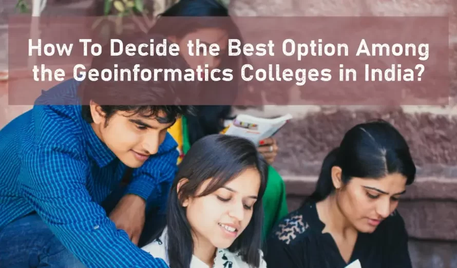 How To Decide the Best Option Among the Geoinformatics Colleges in India?