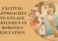 Exciting Approaches to Engage Children in Robotics Education